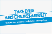 typografisch gestalteter Schriftzug: Tag der Abschlussarbeit. KI & Gutes wissenschaftliches Prompting